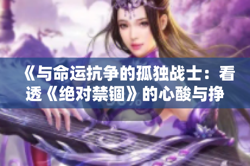 《与命运抗争的孤独战士：看透《绝对禁锢》的心酸与挣扎》