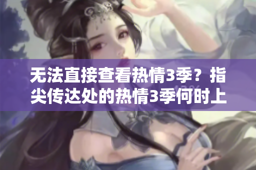 无法直接查看热情3季？指尖传达处的热情3季何时上线？