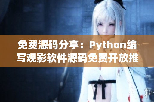 免费源码分享：Python编写观影软件源码免费开放推荐