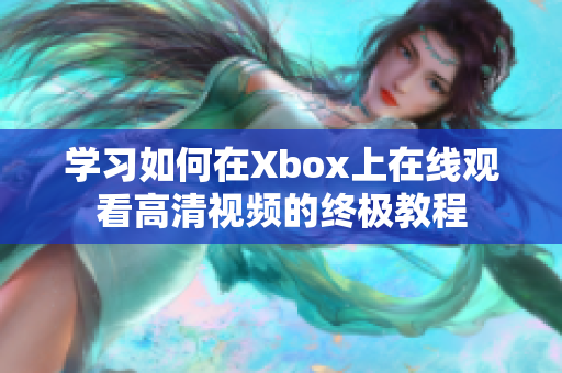 学习如何在Xbox上在线观看高清视频的终极教程