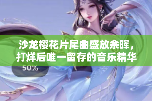 沙龙樱花片尾曲盛放余晖，打烊后唯一留存的音乐精华