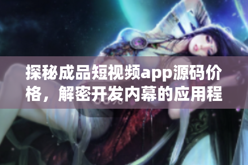 探秘成品短视频app源码价格，解密开发内幕的应用程序源代码