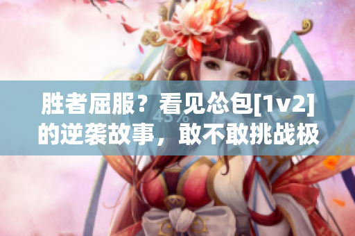 胜者屈服？看见怂包[1v2]的逆袭故事，敢不敢挑战极限？