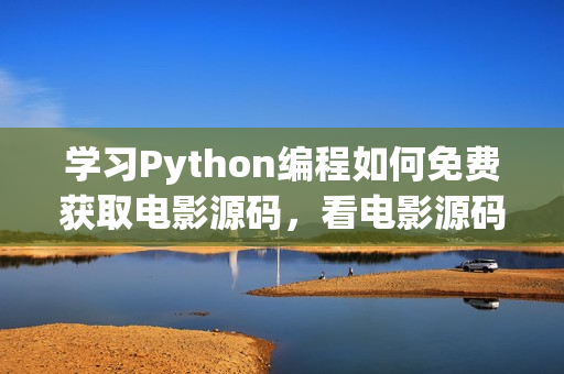 学习Python编程如何免费获取电影源码，看电影源码全解析