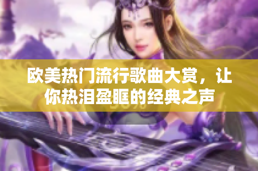 欧美热门流行歌曲大赏，让你热泪盈眶的经典之声