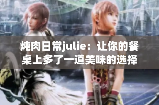 炖肉日常julie：让你的餐桌上多了一道美味的选择