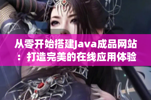 从零开始搭建Java成品网站：打造完美的在线应用体验