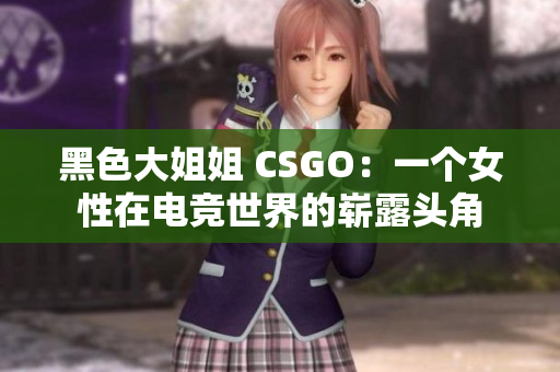 黑色大姐姐 CSGO：一个女性在电竞世界的崭露头角