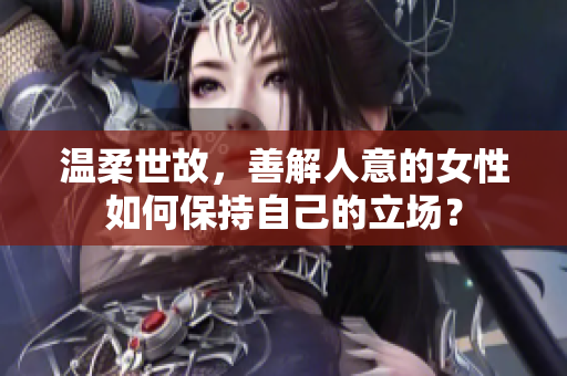 温柔世故，善解人意的女性如何保持自己的立场？