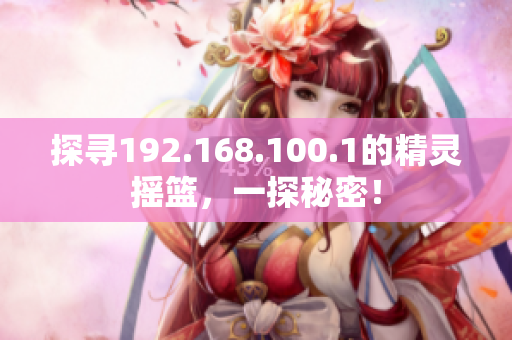 探寻192.168.100.1的精灵摇篮，一探秘密！