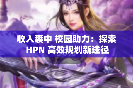 收入囊中 校园助力：探索 HPN 高效规划新途径