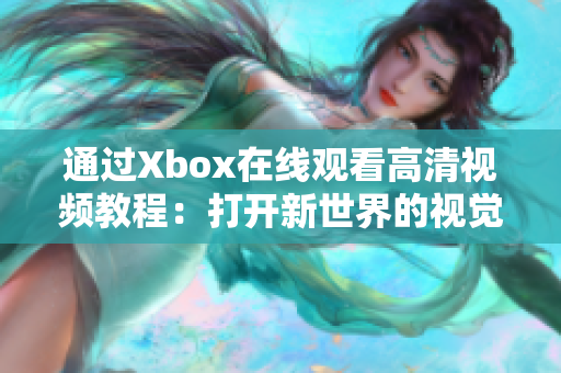 通过Xbox在线观看高清视频教程：打开新世界的视觉奇观