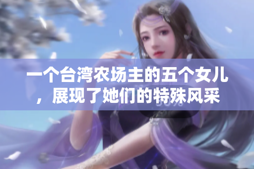 一个台湾农场主的五个女儿，展现了她们的特殊风采