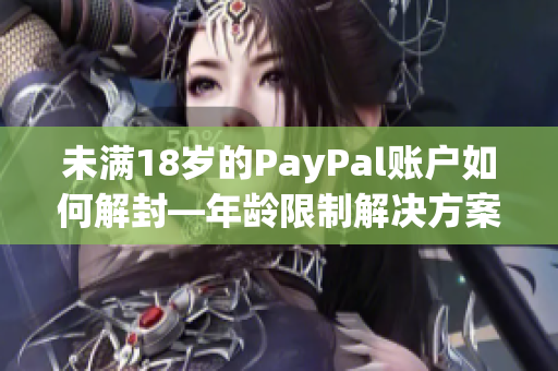 未满18岁的PayPal账户如何解封—年龄限制解决方案