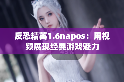 反恐精英1.6napos：用视频展现经典游戏魅力