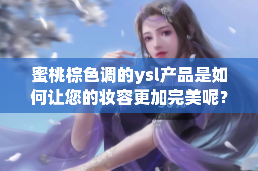 蜜桃棕色调的ysl产品是如何让您的妆容更加完美呢？