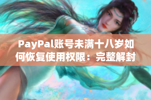 PayPal账号未满十八岁如何恢复使用权限：完整解封指南