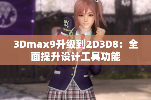 3Dmax9升级到2D3D8：全面提升设计工具功能