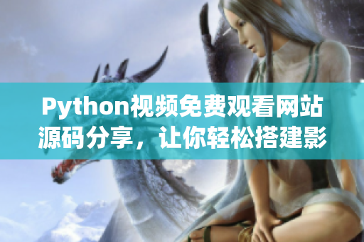 Python视频免费观看网站源码分享，让你轻松搭建影视平台