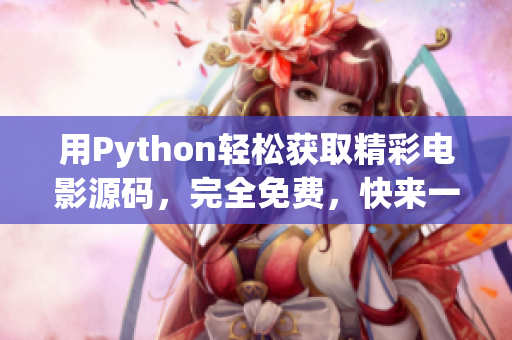 用Python轻松获取精彩电影源码，完全免费，快来一起观赏吧