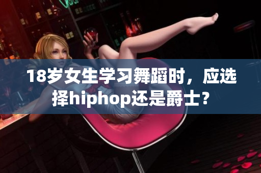 18岁女生学习舞蹈时，应选择hiphop还是爵士？