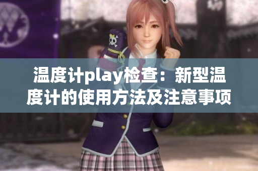 温度计play检查：新型温度计的使用方法及注意事项