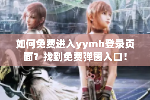 如何免费进入yymh登录页面？找到免费弹窗入口！