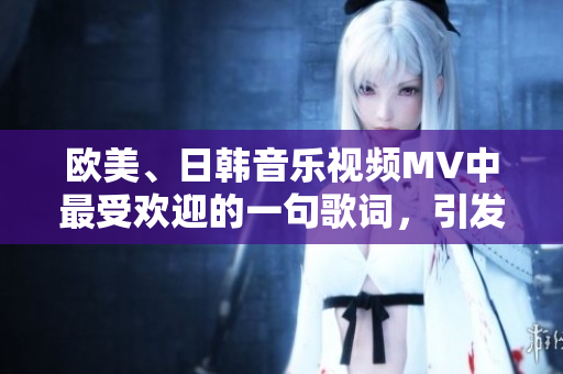 欧美、日韩音乐视频MV中最受欢迎的一句歌词，引发热潮！