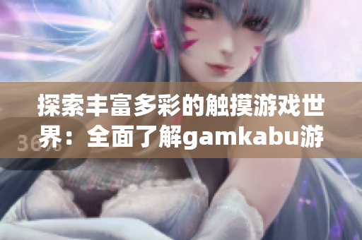 探索丰富多彩的触摸游戏世界：全面了解gamkabu游戏大全