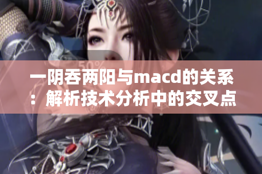 一阴吞两阳与macd的关系：解析技术分析中的交叉点