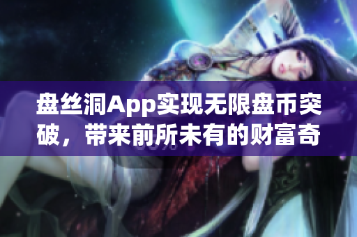 盘丝洞App实现无限盘币突破，带来前所未有的财富奇迹！