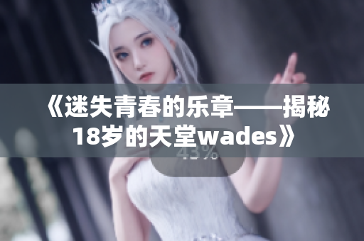 《迷失青春的乐章——揭秘18岁的天堂wades》