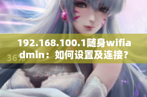 192.168.100.1随身wifiadmin：如何设置及连接？