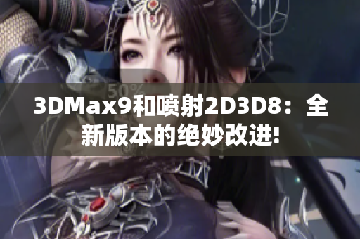 3DMax9和喷射2D3D8：全新版本的绝妙改进!