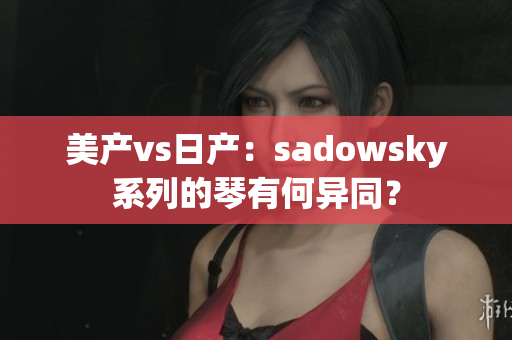 美产vs日产：sadowsky系列的琴有何异同？