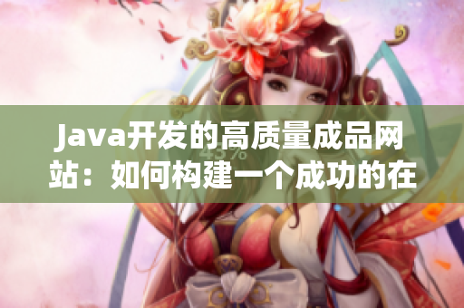 Java开发的高质量成品网站：如何构建一个成功的在线平台