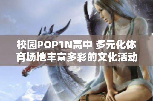 校园POP1N高中 多元化体育场地丰富多彩的文化活动