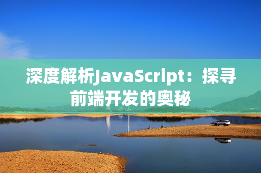 深度解析JavaScript：探寻前端开发的奥秘