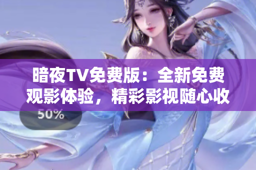 暗夜TV免费版：全新免费观影体验，精彩影视随心收看