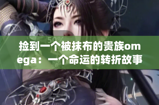 捡到一个被抹布的贵族omega：一个命运的转折故事