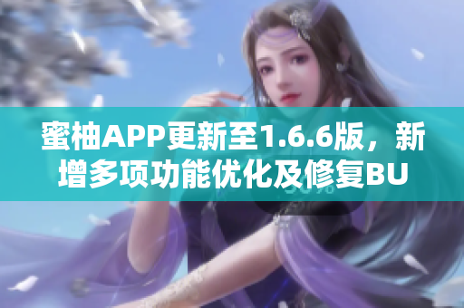 蜜柚APP更新至1.6.6版，新增多项功能优化及修复BUG