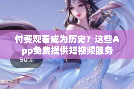 付费观看成为历史？这些App免费提供短视频服务