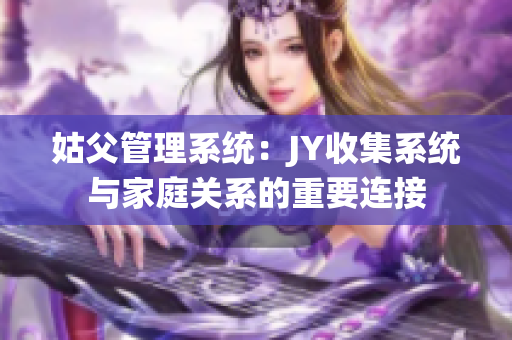 姑父管理系统：JY收集系统与家庭关系的重要连接