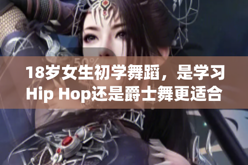 18岁女生初学舞蹈，是学习Hip Hop还是爵士舞更适合？