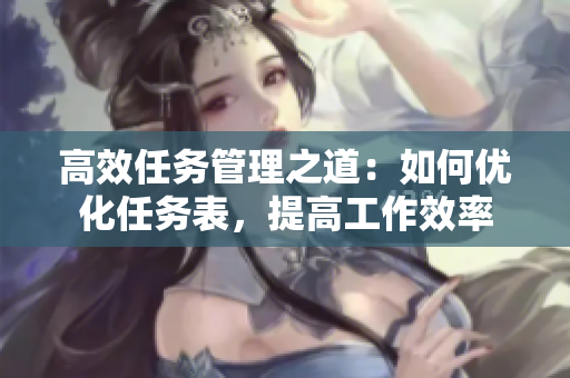 高效任务管理之道：如何优化任务表，提高工作效率