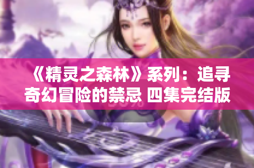 《精灵之森林》系列：追寻奇幻冒险的禁忌 四集完结版