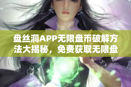 盘丝洞APP无限盘币破解方法大揭秘，免费获取无限盘币全攻略