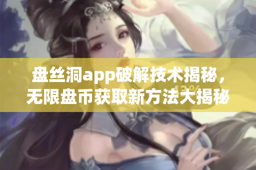 盘丝洞app破解技术揭秘，无限盘币获取新方法大揭秘