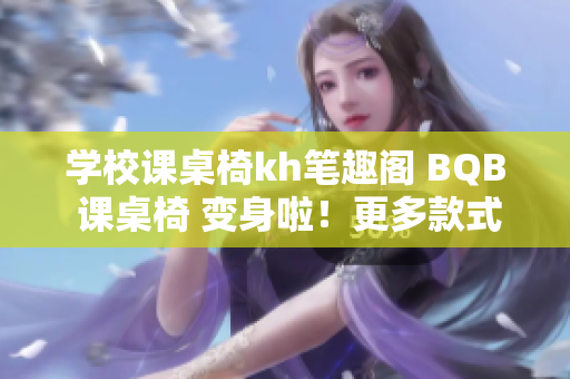 学校课桌椅kh笔趣阁 BQB 课桌椅 变身啦！更多款式更好选择