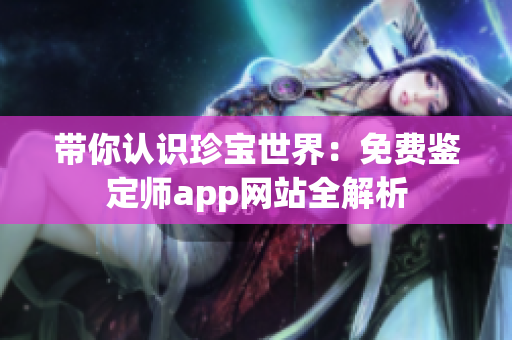 带你认识珍宝世界：免费鉴定师app网站全解析